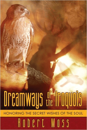 Dreamways of the Iroquois: Honoring the Secret Wishes of the Soul