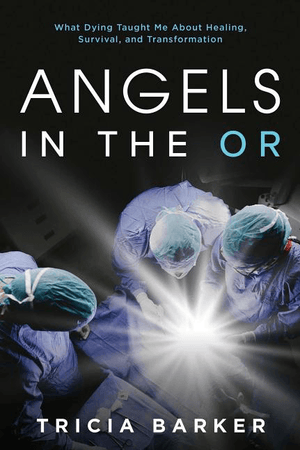 Angels in the OR: What Dying Taught Me about Healing, Survival, and Transformation