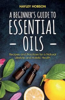 A Beginner's Guide to Essential Oils: Recipes and Practices for a Natural Lifestyle and Holistic Health by Hayley Hobson