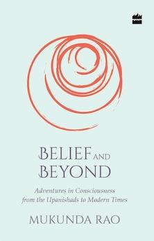 Belief and Beyond: Adventures in Consciousness from the Upanishads to Modern Times (1st ed.)