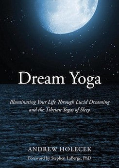 Dream Yoga: Illuminating Your Life Through Lucid Dreaming and the Tibetan Yogas of Sleep