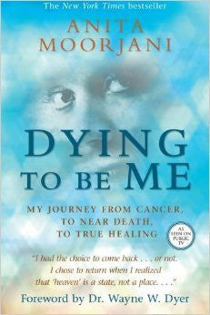 Dying To Be Me: My Journey from Cancer, to Near Death, to True Healing