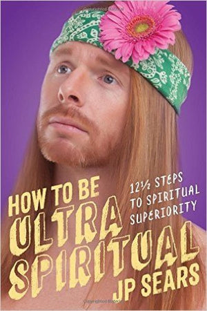 How to Be Ultra Spiritual: 12 1/2 Steps to Spiritual Superiority