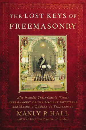 The Lost Keys of Freemasonry (Also Includes: Freemasonry of the Ancient Egyptians & Masonic Orders of Fraternity)