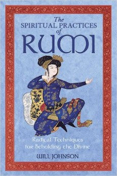 The Spiritual Practices of Rumi: Radical Techniques for Beholding the Divine (2nd Edition)