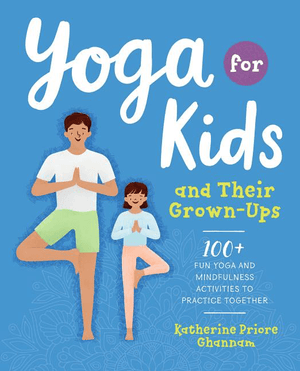 Yoga for Kids and Their Grown-Ups: 100+ Fun Yoga and Mindfulness Activities to Practice Together